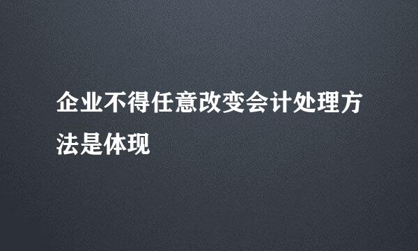 企业不得任意改变会计处理方法是体现