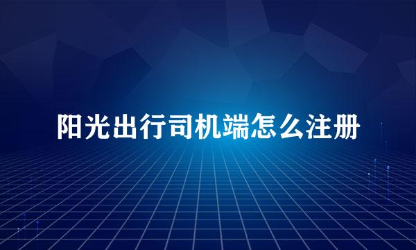 阳光出行司机端怎么注册