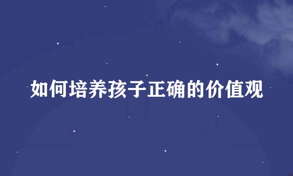 如何培养孩子正确的价值观