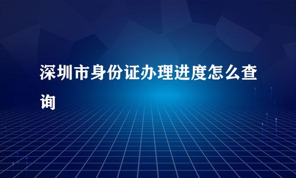 深圳市身份证办理进度怎么查询