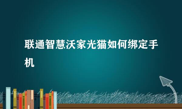 联通智慧沃家光猫如何绑定手机