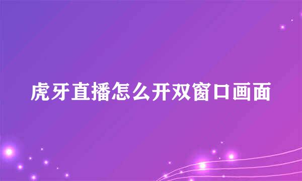虎牙直播怎么开双窗口画面