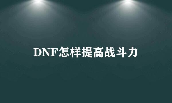 DNF怎样提高战斗力