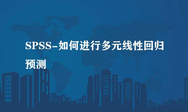 SPSS-如何进行多元线性回归预测