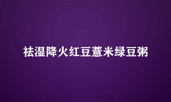 祛湿降火红豆薏米绿豆粥