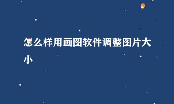 怎么样用画图软件调整图片大小