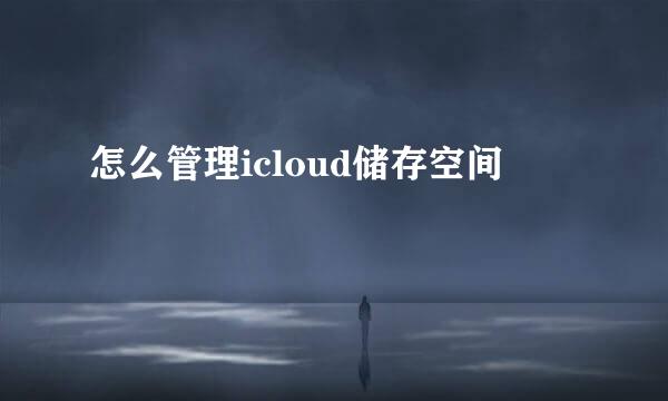 怎么管理icloud储存空间