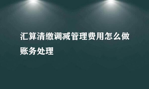 汇算清缴调减管理费用怎么做账务处理