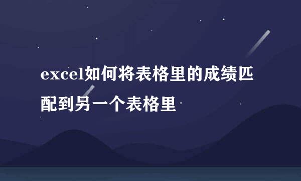 excel如何将表格里的成绩匹配到另一个表格里