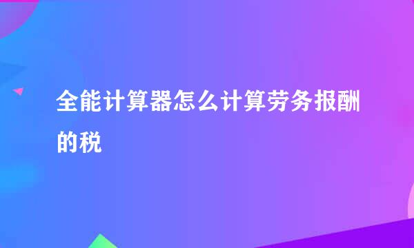 全能计算器怎么计算劳务报酬的税