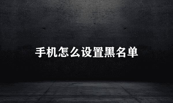 手机怎么设置黑名单