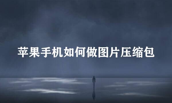 苹果手机如何做图片压缩包