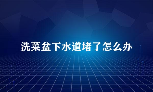 洗菜盆下水道堵了怎么办