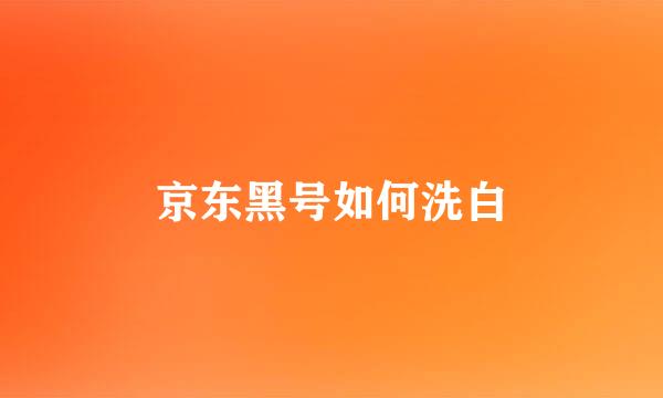 京东黑号如何洗白