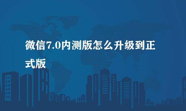 微信7.0内测版怎么升级到正式版