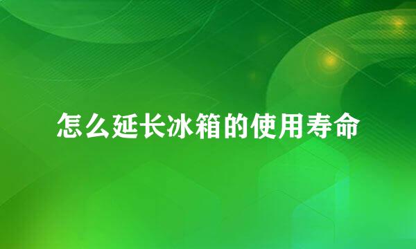怎么延长冰箱的使用寿命