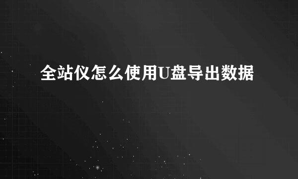 全站仪怎么使用U盘导出数据