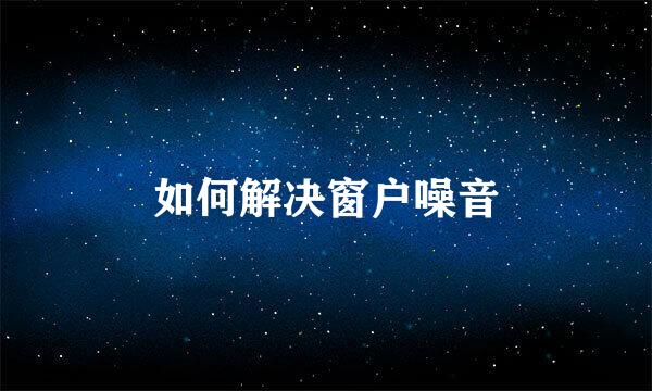 如何解决窗户噪音