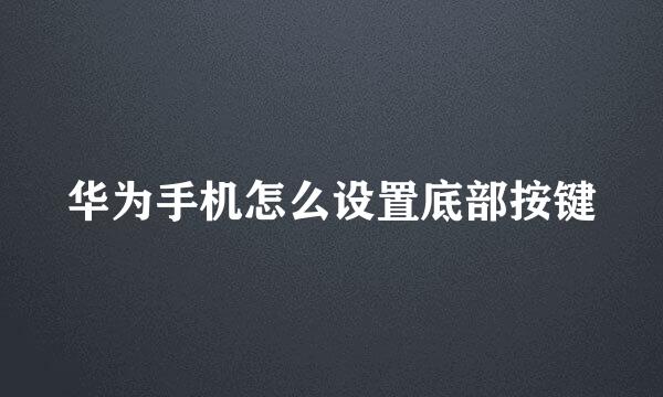 华为手机怎么设置底部按键