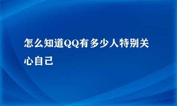 怎么知道QQ有多少人特别关心自己
