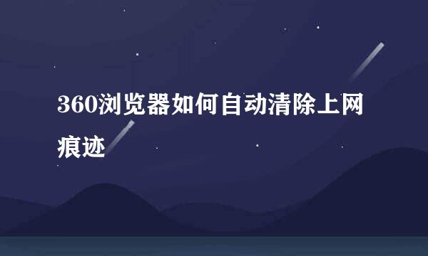 360浏览器如何自动清除上网痕迹