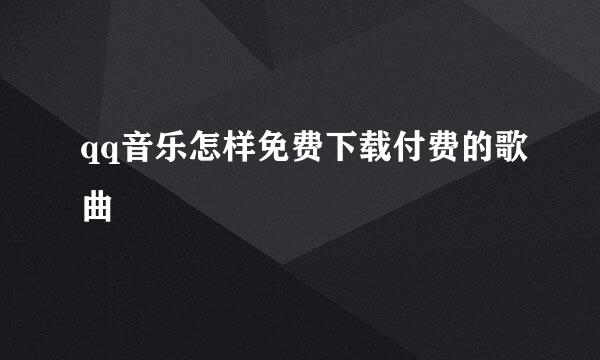 qq音乐怎样免费下载付费的歌曲