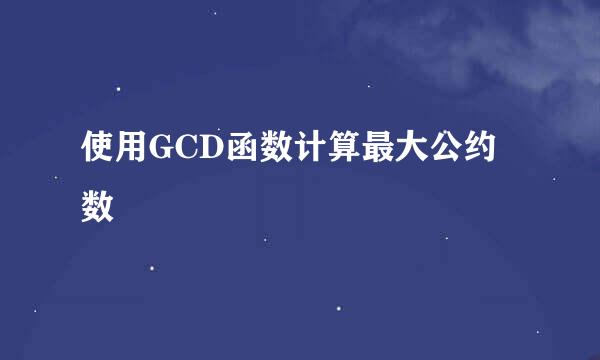使用GCD函数计算最大公约数
