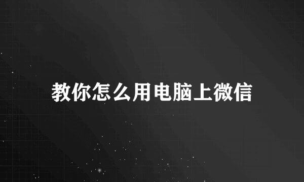 教你怎么用电脑上微信