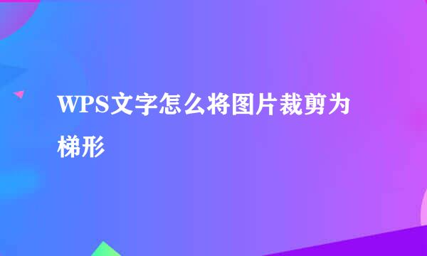 WPS文字怎么将图片裁剪为梯形