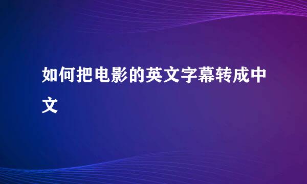 如何把电影的英文字幕转成中文