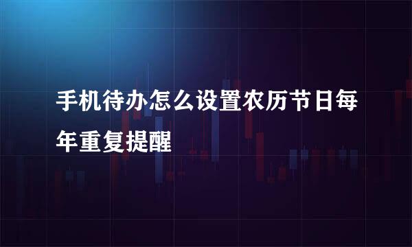 手机待办怎么设置农历节日每年重复提醒