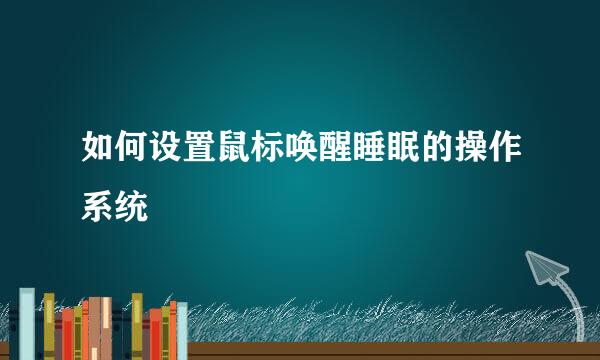如何设置鼠标唤醒睡眠的操作系统