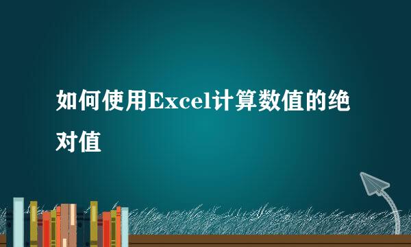 如何使用Excel计算数值的绝对值