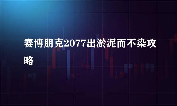 赛博朋克2077出淤泥而不染攻略