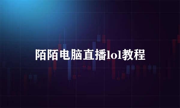 陌陌电脑直播lol教程