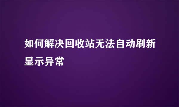 如何解决回收站无法自动刷新显示异常