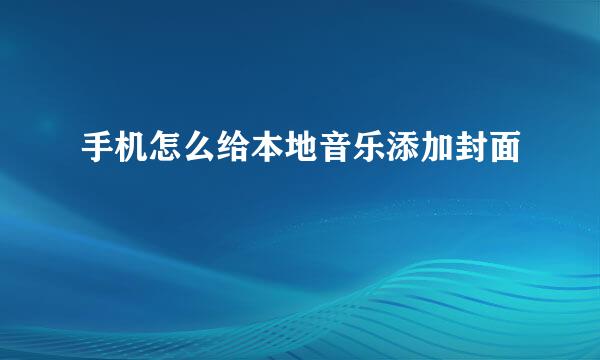 手机怎么给本地音乐添加封面