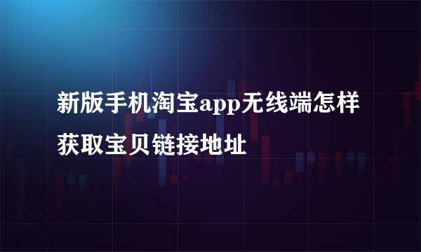 新版手机淘宝app无线端怎样获取宝贝链接地址