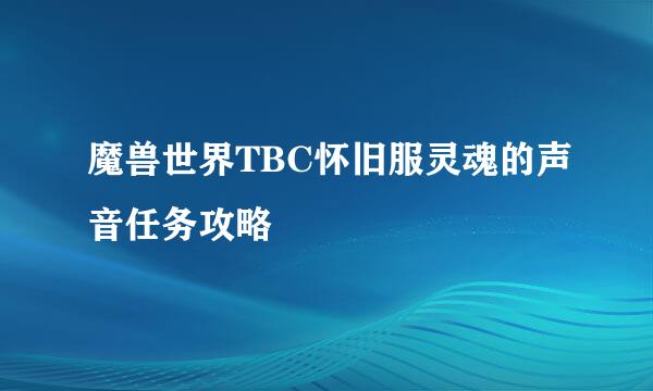 魔兽世界TBC怀旧服灵魂的声音任务攻略
