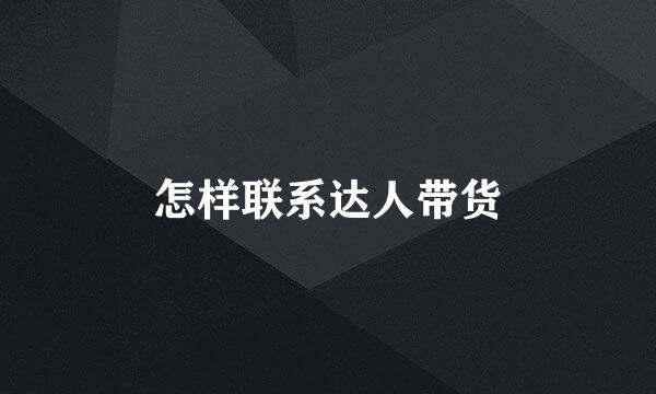 怎样联系达人带货