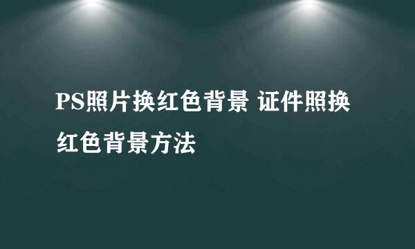 PS照片换红色背景 证件照换红色背景方法