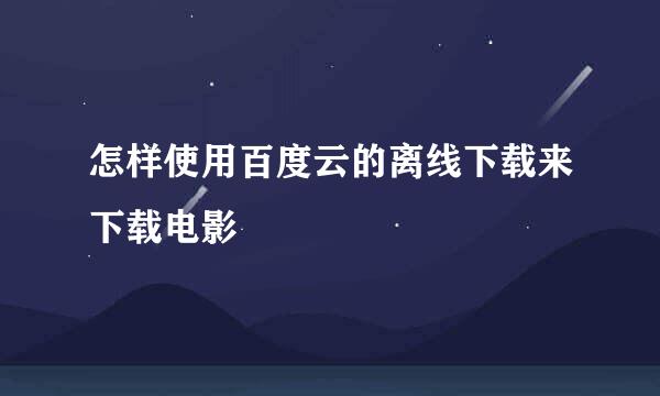 怎样使用百度云的离线下载来下载电影