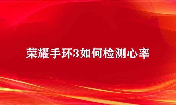 荣耀手环3如何检测心率