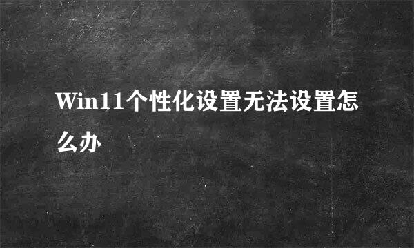 Win11个性化设置无法设置怎么办