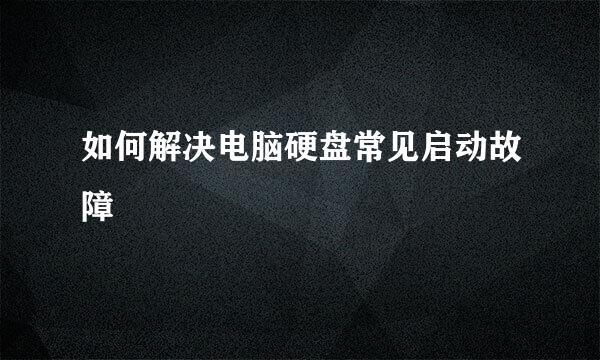 如何解决电脑硬盘常见启动故障