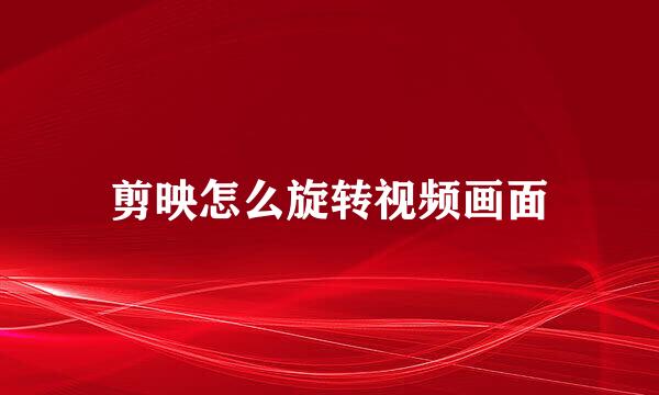 剪映怎么旋转视频画面
