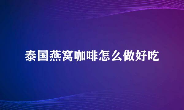 泰国燕窝咖啡怎么做好吃