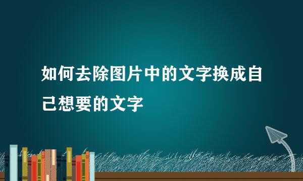 如何去除图片中的文字换成自己想要的文字