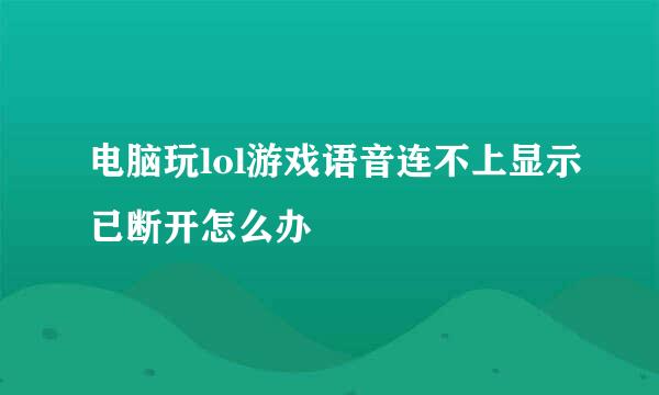 电脑玩lol游戏语音连不上显示已断开怎么办