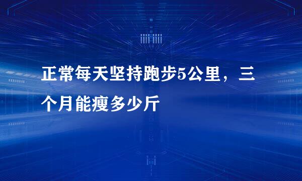 正常每天坚持跑步5公里，三个月能瘦多少斤